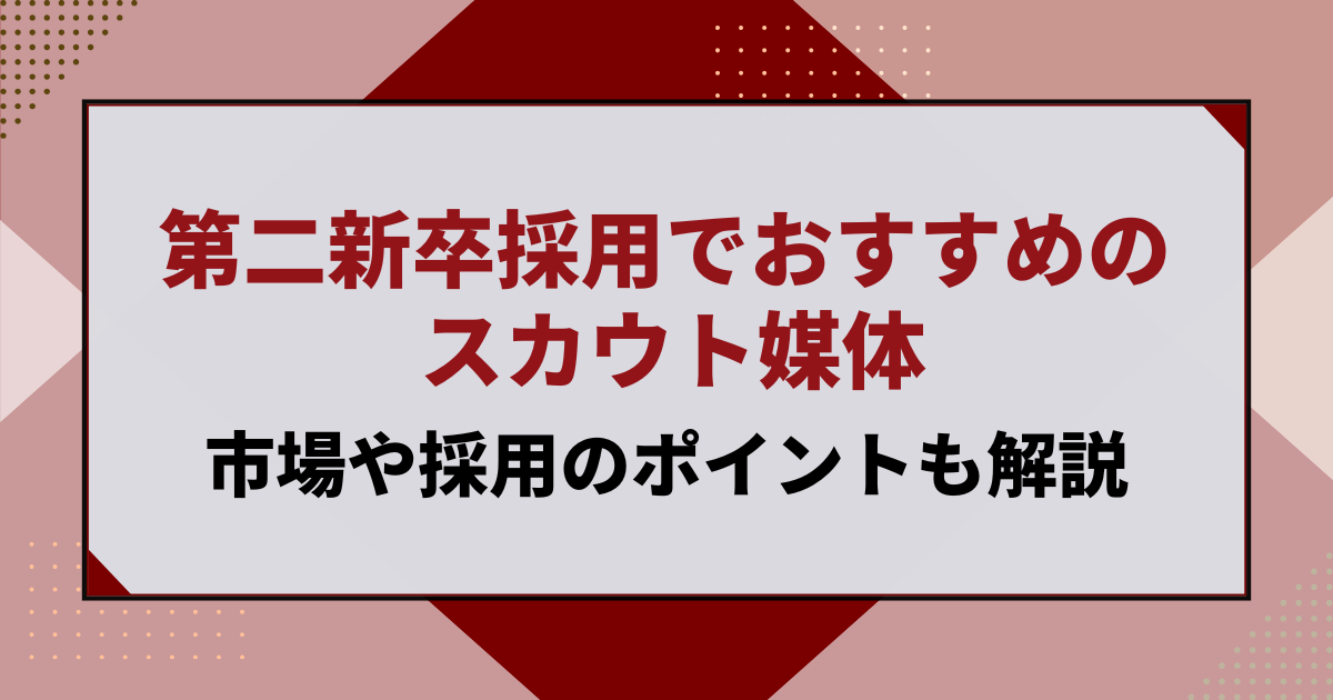 第二新卒採用でおすすめのスカウト媒体は？市場や採用のポイントも解説